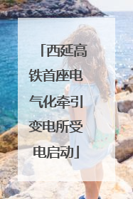 西延高铁首座电气化牵引变电所受电启动