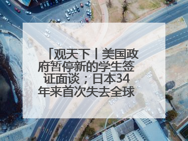 观天下丨美国政府暂停新的学生签证面谈；日本34年来首次失去全球最大债权国位置