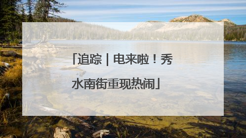 追踪｜电来啦！秀水南街重现热闹