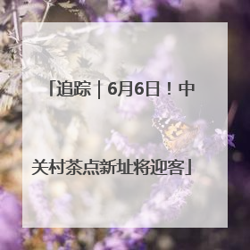 追踪｜6月6日！中关村茶点新址将迎客