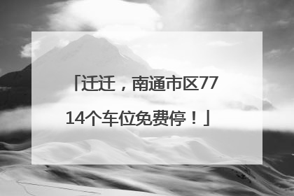 迁迁，南通市区7714个车位免费停！