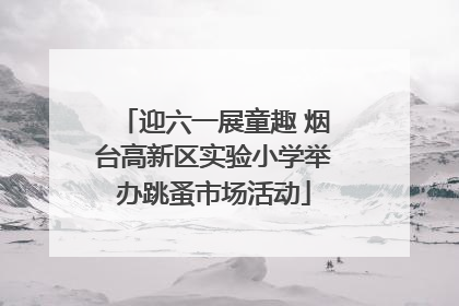 迎六一展童趣 烟台高新区实验小学举办跳蚤市场活动
