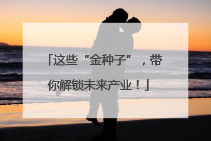 这些“金种子”，带你解锁未来产业！