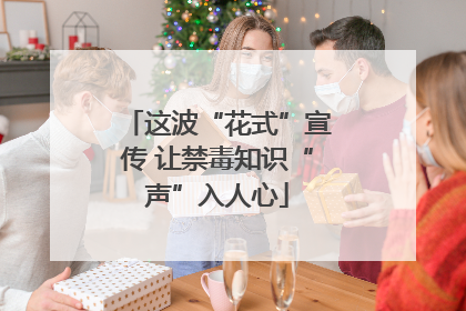 这波“花式”宣传 让禁毒知识“声”入人心
