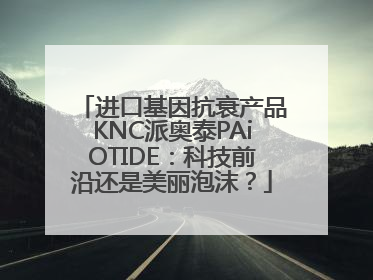 进口基因抗衰产品KNC派奥泰PAiOTIDE：科技前沿还是美丽泡沫？