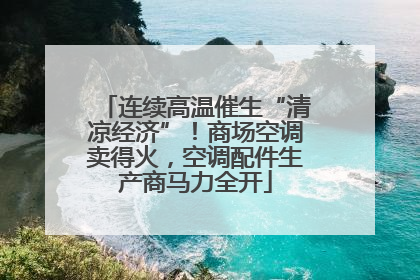 连续高温催生“清凉经济”！商场空调卖得火，空调配件生产商马力全开