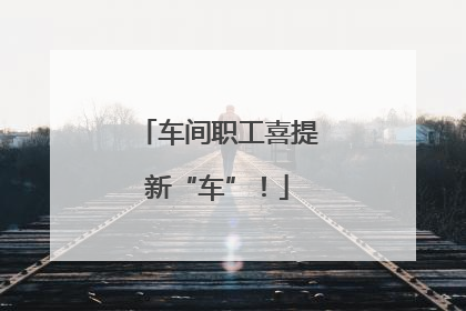 车间职工喜提新“车”！