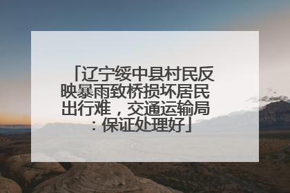 辽宁绥中县村民反映暴雨致桥损坏居民出行难，交通运输局：保证处理好