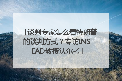 谈判专家怎么看特朗普的谈判方式？专访INSEAD教授法尔考