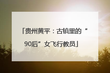 贵州黄平：古镇里的“90后”女飞行教员