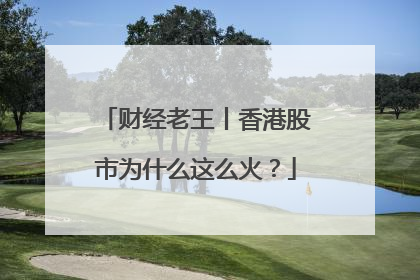 财经老王丨香港股市为什么这么火？