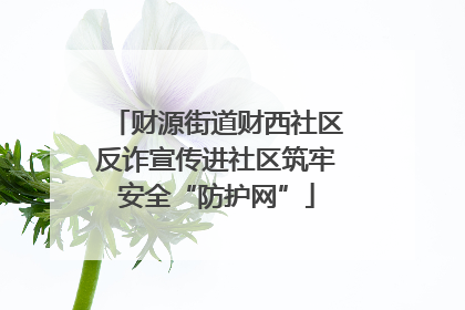 财源街道财西社区反诈宣传进社区筑牢安全“防护网”