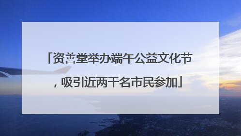 资善堂举办端午公益文化节，吸引近两千名市民参加