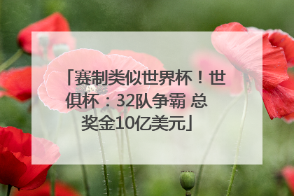 赛制类似世界杯！世俱杯：32队争霸 总奖金10亿美元