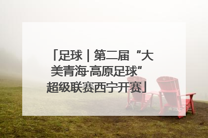 足球｜第二届“大美青海·高原足球”超级联赛西宁开赛