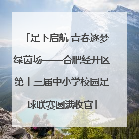 足下启航 青春逐梦绿茵场——合肥经开区第十三届中小学校园足球联赛圆满收官