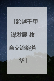 跨越千里谋发展 教育交流绽芳华