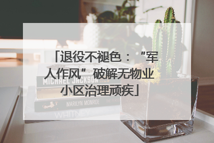 退役不褪色：“军人作风”破解无物业小区治理顽疾