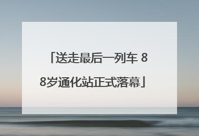 送走最后一列车 88岁通化站正式落幕