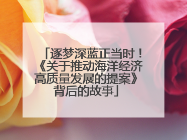 逐梦深蓝正当时！《关于推动海洋经济高质量发展的提案》背后的故事