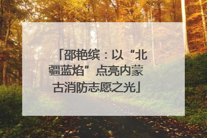 邵艳缤：以“北疆蓝焰”点亮内蒙古消防志愿之光