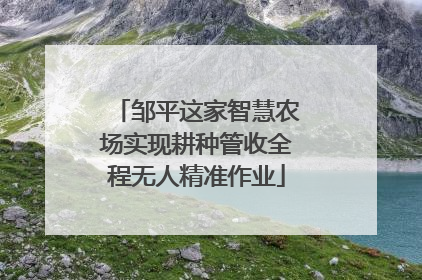 邹平这家智慧农场实现耕种管收全程无人精准作业