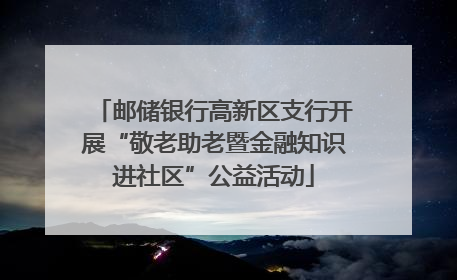 邮储银行高新区支行开展“敬老助老暨金融知识进社区”公益活动