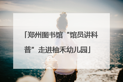 郑州图书馆“馆员讲科普”走进柚禾幼儿园