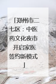 郑州市二七区：中医药文化夜市 开启家医签约新模式