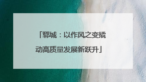 郓城：以作风之变撬动高质量发展新跃升