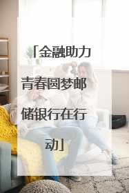 金融助力青春圆梦邮储银行在行动