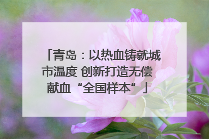 青岛：以热血铸就城市温度 创新打造无偿献血“全国样本”