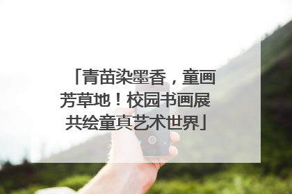 青苗染墨香，童画芳草地！校园书画展共绘童真艺术世界