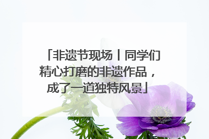 非遗节现场丨同学们精心打磨的非遗作品，成了一道独特风景
