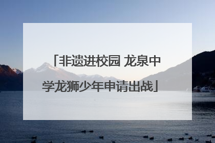 非遗进校园 龙泉中学龙狮少年申请出战