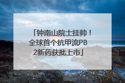钟南山院士挂帅！全球首个抗甲流PB2新药获批上市