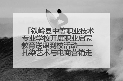 铁岭县中等职业技术专业学校开展职业启蒙教育送课到校活动——扎染艺术与电商营销走进熊官屯镇中心小学