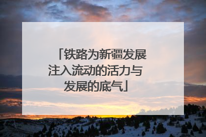 铁路为新疆发展注入流动的活力与发展的底气