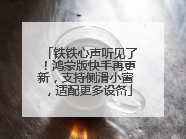 铁铁心声听见了！鸿蒙版快手再更新，支持侧滑小窗，适配更多设备