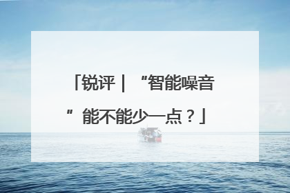 锐评｜“智能噪音”能不能少一点？