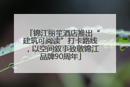 锦江丽笙酒店推出“建筑可阅读”打卡路线，以空间叙事致敬锦江品牌90周年