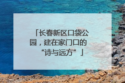 长春新区口袋公园，建在家门口的“诗与远方”