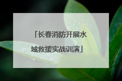 长春消防开展水域救援实战训演