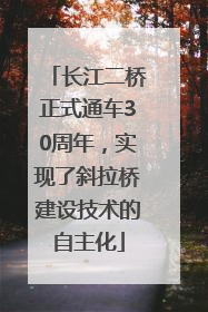 长江二桥正式通车30周年，实现了斜拉桥建设技术的自主化