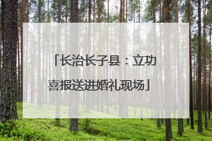 长治长子县：立功喜报送进婚礼现场