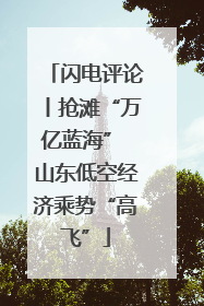 闪电评论丨抢滩“万亿蓝海” 山东低空经济乘势“高飞”