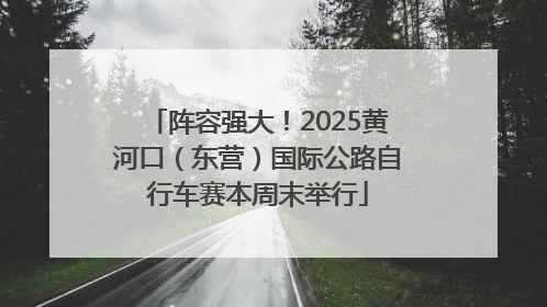 阵容强大！2025黄河口（东营）国际公路自行车赛本周末举行