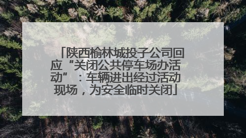 陕西榆林城投子公司回应“关闭公共停车场办活动”：车辆进出经过活动现场，为安全临时关闭