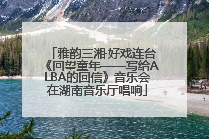 雅韵三湘·好戏连台《回望童年——写给ALBA的回信》音乐会在湖南音乐厅唱响