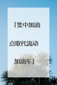 集中加油点取代流动加油车